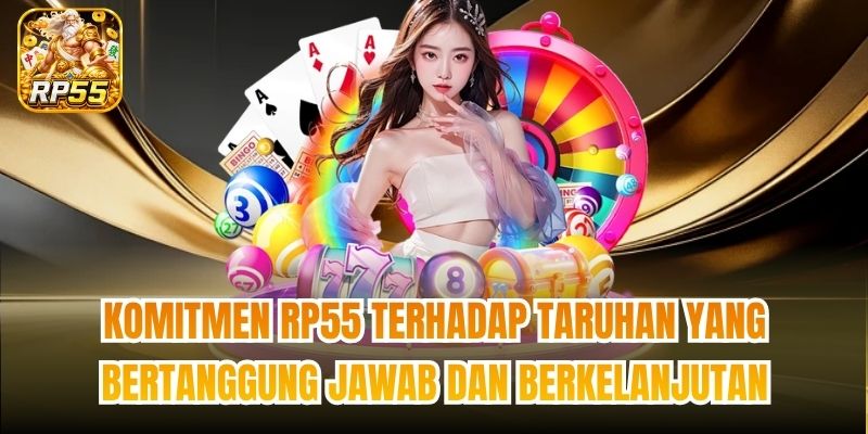 Komitmen RP55 terhadap taruhan yang bertanggung jawab dan berkelanjutan