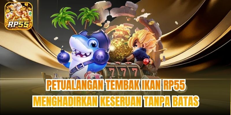 Petualangan tembak ikan RP55 menghadirkan keseruan tanpa batas